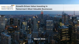 Growth-Driven Value Investing in
Tomorrow’s Most Valuable Businesses
March 2015
 