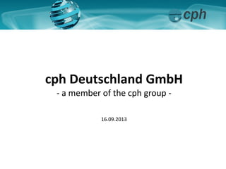 cph Deutschland GmbH
- a member of the cph group -
16.09.2013
 
