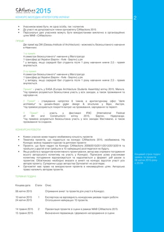 КОНКУРС МОЛОДИХ АРХІТЕКТОРІВ УКРАЇНИ
•	 Учасником може бути, як одна особа, так і колектив
•	 До участі не допускаються члени оргкомітету CANactions 2015
•	 Персональні дані учасників можуть бути використаними виключно в організаційних
цілях МАФ «CANactions»
Дві премії від DIA (Dessau Institute of Architecture) - можливість безкоштовного навчання
в Німеччині:
1-а премія
4 семестри безкоштовного* навчання у Mагістратурі
1 трансфер до України (Берлін - Київ - Берлін) у рік
* у випадку, якщо середній бал студента після 1 року навчання нижче 2,0 - премія
анулюється.
2-га премія
4 семестри безкоштовного* навчання у Mагістратурі
1 трансфер до України (Берлін - Київ - Берлін) у рік
* у випадку, якщо середній бал студента після 1 року навчання нижче 2,0 - премія
анулюється.
Премія* - участь у EASA (Europe Architecture Students Assembly) влітку 2015, Мальта.
*під премією розуміється безкоштовна участь у всіх заходах, а також проживання та
харчуван-ня.
2 Премії* - стажування напротязі 6 тижнів в архітектурному офісі "denk
architektur" та дизайн-бюро gigler design & structures у Відні, Австрія.
*під премією розуміється покриття витрат на проживання, харчування та переліт.
2 Премії* - участь у фестивалі IFAC (International Festival
of Art and Construction) влітку 2015, Берген, Нідерланди.
*під премією розуміється безкоштовна участь у всіх заходах Фестивалю, а також
проживання та сніданок.
•	 Кожен учасник може подати необмежену кількість проектів
•	 Тематика проектів, що подаються на конкурс CANactions 2015, необмежена. На
Конкурс можна подавати курсові та дипломні проекти
•	 Проекти, що були надані на Конкурс CANactions 2009/2010/2011/2012/2013/2014 та
пройшли у другий етап (увійшли в 10 найкращих) розглядатися не будуть
•	 Якщо робота є продуктом колективного проектування, автор має отримати погодження
всього авторського колективу на участь у Конкурсі. Підписане усіма учасниками
колективу погодження відскановується та надсилається у форматі .pdf разом із
проектом. Обов'язково необхідно вказати в анкеті на конкурс відсоток участі усіх
авторів проекту. Суперечки щодо авторства Оргкомітет не розглядає.
•	 Оргкомітет має право на використання проектів в некомерційних цілях. Авторське
право належить авторам проектів.
Кінцева дата	 Етапи	 Опис
06 квітня 2015 	 	 Отримання анкет та проектів для участі в Конкурсі.
10 квітня 2015 	 1	 Експертиза на відповідність конкурсним умовам подачі роботи.
24 квітня 2015 		 Оголошення найкращих 10 проектів.
14 травня 2015	 2	 Презентація проектів зі сцени в рамках МАФ CANactions 2015
15 травня 2015 	 	 Визначення переможців. Церемонія нагородження зі сцени.
2
КОНКУРСНІ РОБОТИ
ПРЕМІЇ
ТЕРМІНИ ПОДАЧІ
Кінцевий строк подачі
заявок та проектів
06 квітня 2015 року
о 23.59
 