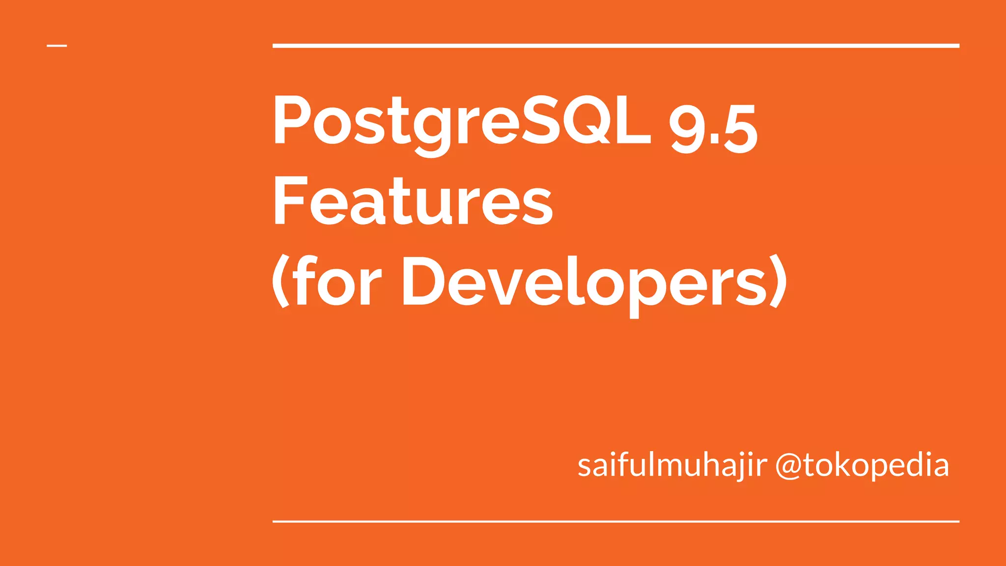PostgreSQL 9.5 Features (for Developers) saifulmuhajir @tokopedia 