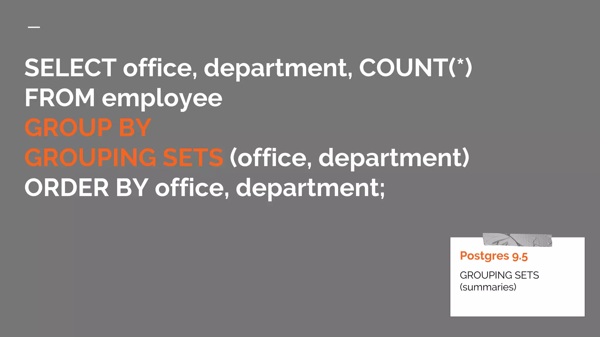 SELECT office, department, COUNT(*) FROM employee GROUP BY GROUPING SETS (office, department) ORDER BY office, department; Postgres 9.5 GROUPING SETS (summaries) 