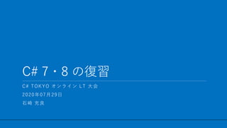 / 24
C# 7・8 の復習
1
C# TOKYO オンライン LT 大会
2020年07月29日
石崎 充良
 