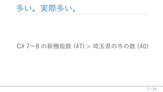 / 24
多い。実際多い。
C# 7～8 の新機能数 (47) > 埼玉県の市の数 (40)
7
 