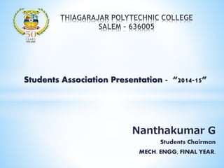 Nanthakumar G
Students Chairman
MECH. ENGG, FINAL YEAR.
Students Association Presentation - “2014-15”
 