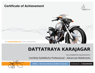 has completed the requirements for:
we congratulate you on your achievement
Jeff Ray | CEO, Dassault Systèmes SolidWorks Corporation
Certiﬁcate of Achievement
DATTATRAYA KARAJAGAR
Certified SolidWorks Professional - Advanced Weldments
Certificate ID: C-98LKQMVN6M
Powered by TCPDF (www.tcpdf.org)
 