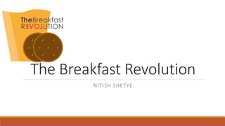 The Breakfast Revolution
NITISH SHETYE
 