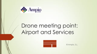 Drone meeting point:
Airport and Services
© Ampio, S.L.
 