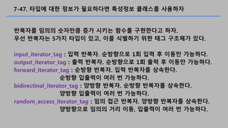 7-47. ??? ?? ??? ????? ???? ???? ????
???? ??? ???? ?? ??? ??? ????? ??.
?? ???? 5?? ??? ??, ?? ???? ?? ?? ???? ??.
input_iterator_tag : ?? ???. ????? 1? ?? ? ??? ????.
output_iterator_tag : ?? ???. ????? 1? ?? ? ??? ????.
forward_iterator_tag : ??? ???. ?? ???? ????.
??? ???? ?? ? ????.
bidirectinal_iterator_tag : ??? ???. ??? ???? ????.
??? ???? ?? ? ????.
random_access_iterator_tag : ?? ?? ???. ??? ???? ????.
????? ??? ?? ??, ???? ?? ? ????.
 