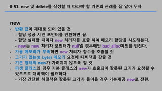 8-51. new ? delete? ??? ? ??? ? ??? ??? ? ?? ??
new
? ?? ?? ??? ?? ?? ?
- ?? ?? ?? ???? ???? ?.
- ?? ??? ??? new ???? ?? ?? ??? ??? ?????.
- new? new ??? ???? null? ???? bad_alloc??? ???.
? ?? ???? ???? new ??? ??? ??? ?
? ??? ??(0 byte) ??? ??? ???? ?? ?
? ?? ??? new? ???? ??? ? ?
? ?? ???? ?? ?? ???? new? ???? ??? ??? ??? ?
???? ???? ????.
- ?? ??? ???? ??? ??? ??? ?? ???? new? ??.
 