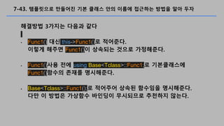 7-43. ????? ???? ?? ??? ?? ??? ???? ??? ?? ??
???? 3??? ??? ??
? Func1() ?? this->Func1()? ????.
??? ??? Func1()? ???? ??? ?????.
? Func1()?? ?? using Base<Tclass>::Func1;? ??????
Func1()??? ??? ?????.
? Base<Tclass>::Func1();? ???? ??? ???? ?????.
?? ? ??? ???? ???? ????? ???? ???.
 
