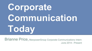 Corporate
Communication
Today
Brianne Price, ManpowerGroup Corporate Communications Intern
June 2014 - Present
 