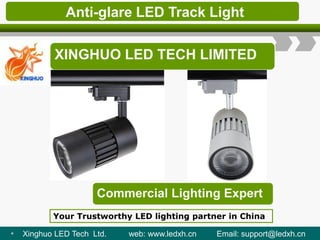 Anti-glare LED Track Light
XINGHUO LED TECH LIMITED
Commercial Lighting Expert
Your Trustworthy LED lighting partner in China
• Xinghuo LED Tech Ltd. web: www.ledxh.cn Email: support@ledxh.cn
 