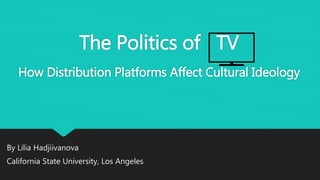 The Politics of TV
How Distribution Platforms Affect Cultural Ideology
By Lilia Hadjiivanova
California State University, Los Angeles
 