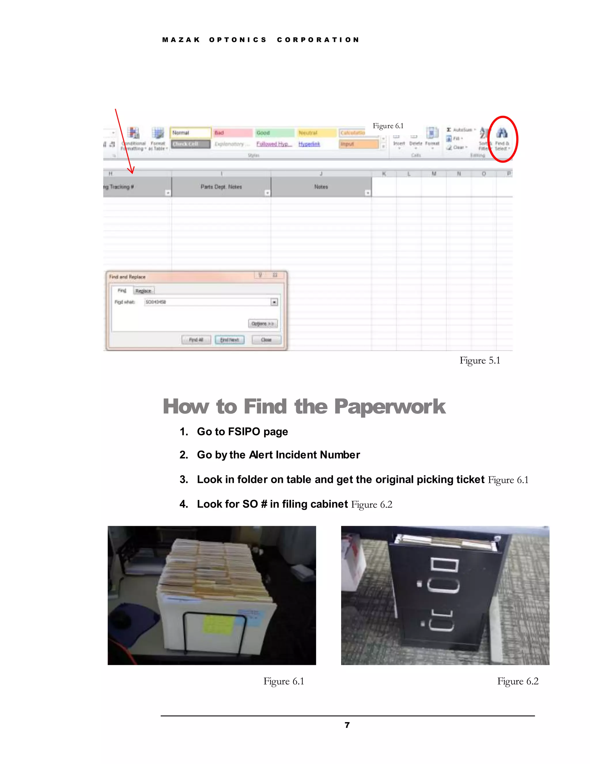 M A Z A K O P T O N I C S C O R P O R A T I O N
7
How to Find the Paperwork
1. Go to FSIPO page
2. Go by the Alert Incident Number
3. Look in folder on table and get the original picking ticket Figure 6.1
4. Look for SO # in filing cabinet Figure 6.2
Figure 5.1
Figure 6.1
Figure 6.1 Figure 6.2
 