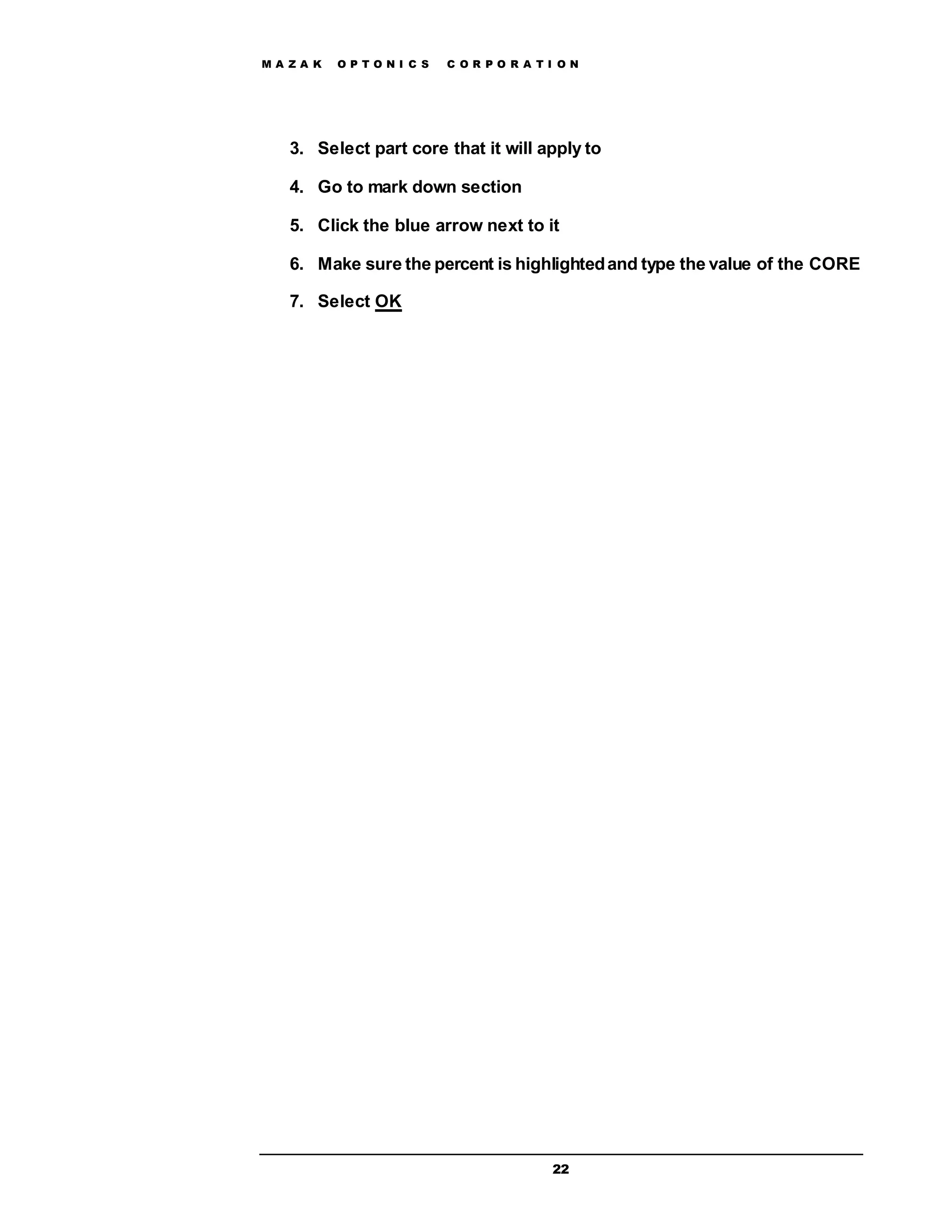 M A Z A K O P T O N I C S C O R P O R A T I O N
22
3. Select part core that it will apply to
4. Go to mark down section
5. Click the blue arrow next to it
6. Make sure the percent is highlightedand type the value of the CORE
7. Select OK
 