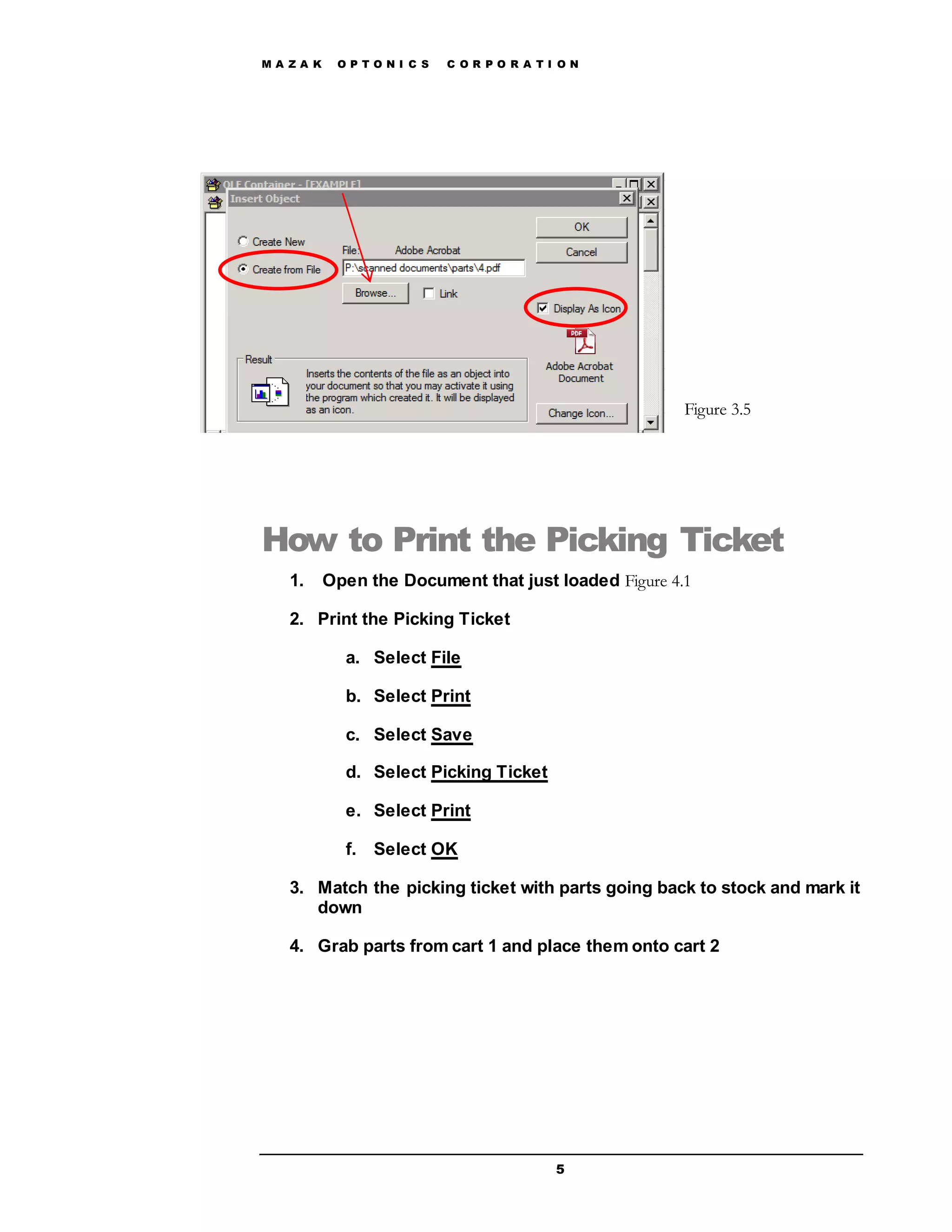 M A Z A K O P T O N I C S C O R P O R A T I O N
5
How to Print the Picking Ticket
1. Open the Document that just loaded Figure 4.1
2. Print the Picking Ticket
a. Select File
b. Select Print
c. Select Save
d. Select Picking Ticket
e. Select Print
f. Select OK
3. Match the picking ticket with parts going back to stock and mark it
down
4. Grab parts from cart 1 and place them onto cart 2
Figure 3.5
 