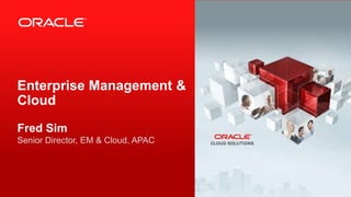 Copyright © 2012, Oracle and/or its affiliates. All rights reserved.1
Enterprise Management &
Cloud
Fred Sim
Senior Director, EM & Cloud, APAC
 