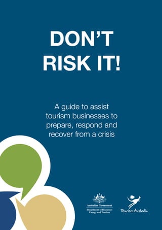 DON’T
RISK IT!
A guide to assist
tourism businesses to
prepare, respond and
recover from a crisis
 