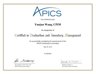 has conferred upon
for successfully completing the requirements of the
APICS Certification Committee
in witness
Certified in Production and Inventory Management
the designation of
Abe Eshkenazi, CSCP, CPA, CAE
APICS Chief Executive Officer
William E. Bickert, Jr.
2016 APICS Chair of the Board
May 06, 2016
Yunjun Wang, CPIM
 