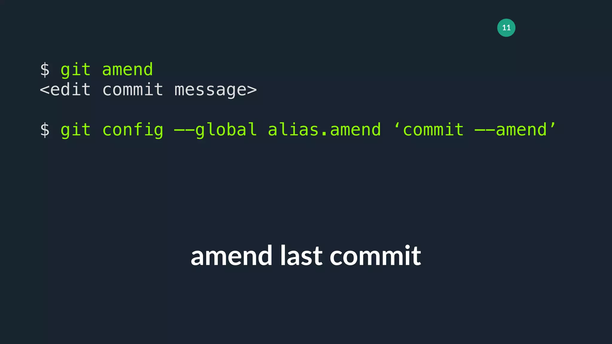11
amend last commit
$ git amend
<edit commit message>
$ git config —-global alias.amend ‘commit —-amend’
 