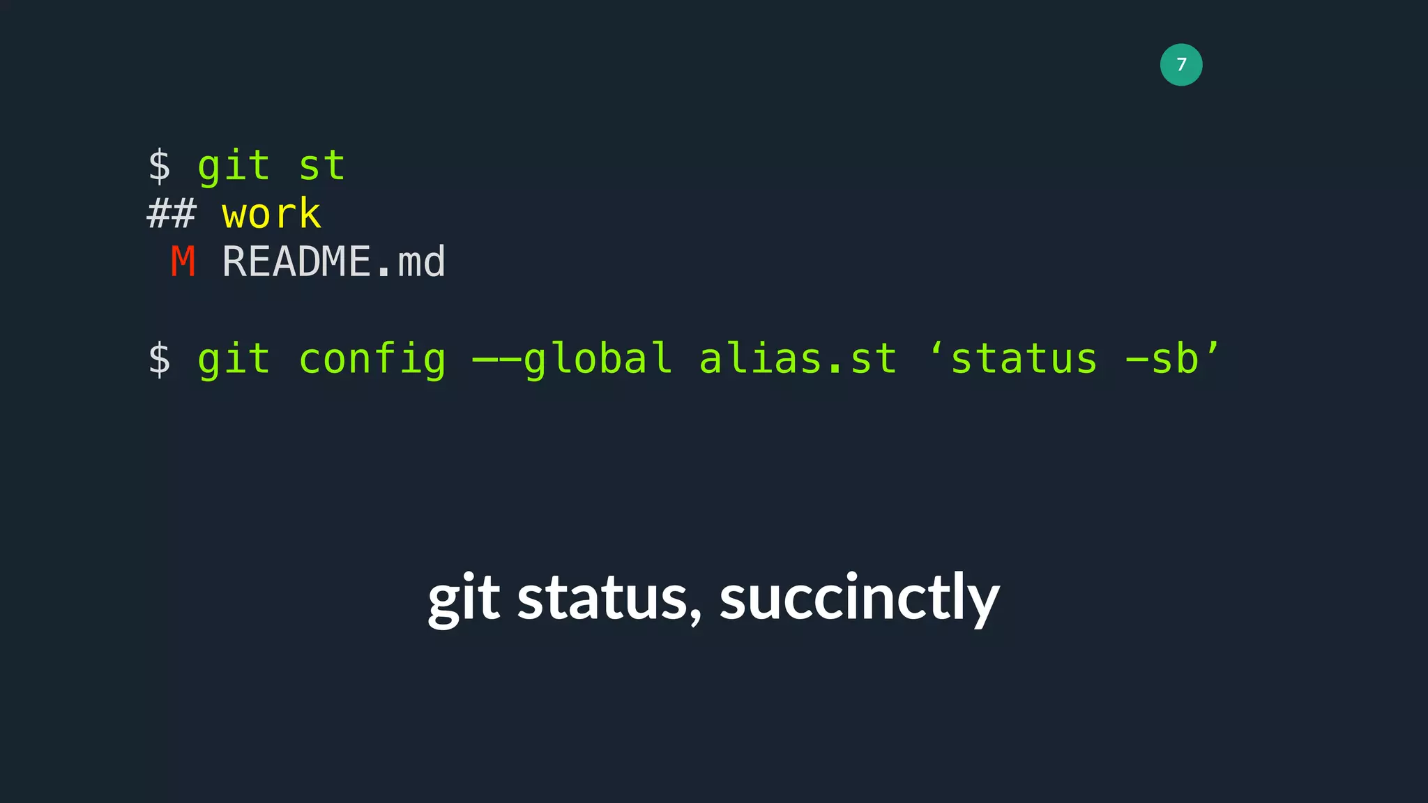 7
git status, succinctly
$ git st
## work
M README.md
$ git config —-global alias.st ‘status -sb’
 