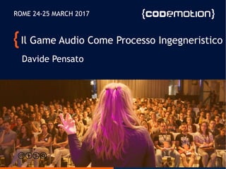 Il Game Audio Come Processo Ingegneristico
Davide Pensato
ROME 24-25 MARCH 2017
 