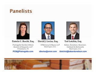 Pamela C. Brecht, Esq. David J. Leviss, Esq. Ted Lotchin, Esq.
Pietragallo Gordon Alfano
Bosick & Raspanti, LLP
Philadelphia, PA
O'Melveny & Myers LLP
Washington, D.C.
Baker, Donelson, Bearman,
Caldwell & Berkowitz
Washington, D.C.
PCB@Pietragallo.com dleviss@omm.com tlotchin@bakerdonelson.com
 
