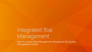 Integrated Risk
Management
How to connect Risk Management throughout the Quality
Management System
 