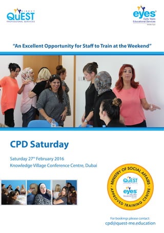 CPD Saturday
Saturday 27 February 2016
Knowledge Village Conference Centre, Dubai
cpd@quest-me.education
th
“An Excellent Opportunity for Staff to Train at the Weekend”
For bookings please contact:
 