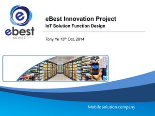 Mobile solution company
eBest Innovation Project
IoT Solution Function Design
Tony Ye 13th Oct, 2014
 