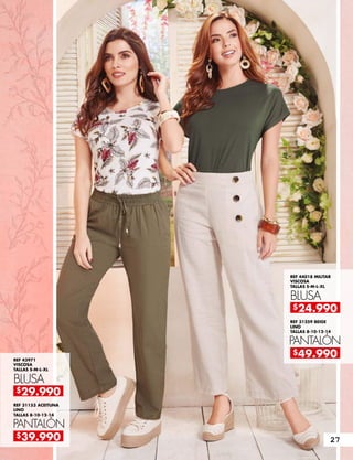 REF 31153 ACEITUNA
LINO
TALLAS 8-10-12-14
REF 31259 BEIGE
LINO
TALLAS 8-10-12-14
REF 43971
VISCOSA
TALLAS S-M-L-XL
REF 44018 MILITAR
VISCOSA
TALLAS S-M-L-XL
PANTALÓN
PANTALÓN
BLUSA
BLUSA
$39.990
$49.990
$29.990
$24.990
27
 