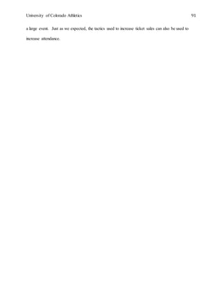University of Colorado Athletics 91
a large event. Just as we expected, the tactics used to increase ticket sales can also be used to
increase attendance.
 