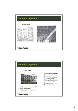 5
Structural Systems
• Waffle slab
Structural Systems
• Bondek slab
• Steel Beams (secondary) around 2.8m centres
• Primary beams deeper!
• Slab typically around 120mm thick
 