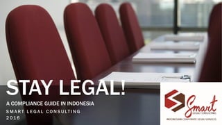 STAY LEGAL!A COMPLIANCE GUIDE IN INDONESIA
S M A R T L E G A L C O N S U LT I N G
2 0 1 6
 