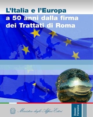 Ministero degli Affari Esteri
Dossier
Farnesina
L’Italia e l’Europa
a 50 anni dalla firma
dei Trattati di Roma
 
