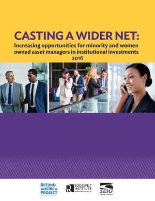 CASTINGAWIDERNET:
Increasing opportunities for minority and women
owned asset managers in institutional investments
2016
 