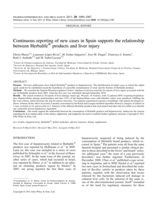 ORIGINAL REPORT
Continuous reporting of new cases in Spain supports the relationship
between HerbalifeW
products and liver injury
Gloria Manso1
*, Laureano López-Rivas2
, M. Esther Salgueiro1
, Jose M. Duque2
, Francisco J. Jimeno1
,
Raúl J. Andrade3,4
and M. Isabel Lucena3,4
1
Centro de Farmacovigilancia de Asturias, Facultad de Medicina, Universidad de Oviedo, Oviedo, Spain
2
Servicio de Digestivo, Hospital San Agustín, Avilés, Spain
3
Servicios de Ap Digestivo y Farmacología Clínica, Facultad de Medicina, Hospital Universitario Virgen de la Victoria, Campus
Universitario s/n, Málaga, Spain
4
Centro de Investigación Biomédica en Red de Enfermedades Hepáticas y Digestivas (CIBERehd), Barcelona, Spain
ABSTRACT
Purpose Previous publications have linked HerbalifeW
products to hepatotoxicity. The identiﬁcation of earlier cases in which the culprit
agent could not be established raised the hypothesis of a possible contamination of some speciﬁc batches of Herbalife products.
Methods We searched the Spanish Pharmacovigilance Centres’ database of adverse reactions for reports of liver injury associated with the
use of Herbalife products from 2003, when the ﬁrst case was submitted, through September 2010.
Results The search resulted in 20 reports of liver damage (mean age, 49years; 16 women), with 12 patients (60%) requiring hospitaliza-
tion. Hepatocellular damage predominated, and nine (53%) of the hepatocellular cases with bilirubin values were jaundiced, fulﬁlling the
Hy’s law criteria, which increases the risk for serious outcomes. Two patients experienced a positive rechallenge. One patient developed cir-
rhosis, whereas all the others recovered. Causality assessment by the Karch and Lasagna modiﬁed algorithm showed a category of deﬁnite in
1 case, probable in 14, and possible in 5. Analysis of the different Herbalife products that each patient had taken did not enable us to identify
any commonly known hepatotoxic ingredient.
Conclusions Our results support the relationship between the consumption of Herbalife products and hepatotoxicity, underscore the concern
regarding the liver-related safety of this dietary supplement, and emphasize the need to establish further regulatory measures. Copyright © 2011
John Wiley & Sons, Ltd.
key words—hepatotoxicity; HerbalifeW
; herbal medicines; adverse reactions; dietary supplements
Received 16 March 2011; Revised 5 May 2011; Accepted 10 May 2011
INTRODUCTION
The ﬁrst case of hepatotoxicity related to HerbalifeW
products was reported by Hoffmann et al.1
in 2005.
Later on, this case was included in a series of cases
published by Schoepfer et al.2
in the Journal of Hepa-
tology in 2007. In the same issue of this journal, an-
other series of cases, which had occurred in Israel,
was reported by Elinav et al.3
in addition to an edito-
rial on slimming products signed by Stickel.4
In
2007, our group reported the ﬁrst three cases of
hepatotoxicity suspected of being induced by the
consumption of Herbalife brand products, which oc-
curred in Spain.5
The patients were all from the same
Spanish hospital and presented a similar clinical pic-
ture to those described in the Swiss2
and Israeli3
series.
An additional case,6
the sister of a case previously
described,5
was further reported. Furthermore, in
December 2008, Chao et al.7
published a case occur-
ring in Argentina, and in 2009, Stickel et al.8
reported
two new cases in Switzerland and described the isola-
tion of Bacillus subtilis in products taken by these
patients, together with the observation that toxins
released by this bacterium induced cell damage in
cultured liver cells. In the editorial of the same is-
sue of the abovementioned journal, Seeff9
reminded
us of the need for regulatory measures for these
*Correspondence to: G. Manso, Centro de Farmacovigilancia de Asturias,
Facultad de Medicina, Universidad de Oviedo, Julián Clavería 6, 33006
Oviedo, Spain. E-mail: gmanso@uniovi.es
Copyright © 2011 John Wiley & Sons, Ltd.
pharmacoepidemiology and drug safety 2011; 20: 1080–1087
Published online 12 July 2011 in Wiley Online Library (wileyonlinelibrary.com) DOI: 10.1002/pds.2180
 