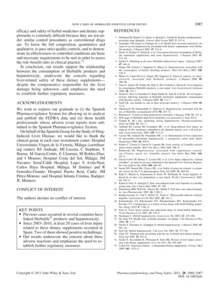 efﬁcacy and safety of herbal medicines and dietary sup-
plements is extremely difﬁcult because they are not un-
der similar control procedures as conventional drugs
are. To know the full composition, quantitative and
qualitative, to pass strict quality controls, and to demon-
strate its effectiveness in controlled conditions are basic
and necessary requirements to be met in order to assess
the risk–beneﬁt ratio in clinical practice.32
In conclusion, our results support the relationship
between the consumption of Herbalife products and
hepatotoxicity, underscore the concern regarding
liver-related safety of these dietary supplements—
despite the component(s) responsible for the liver
damage being unknown—and emphasize the need
to establish further regulatory measures.
ACKNOWLEDGEMENTS
We wish to express our gratitude to (i) the Spanish
Pharmacovigilance System for allowing us to analyze
and publish the FEDRA data and (ii) those health
professionals whose adverse event reports were sub-
mitted to the Spanish Pharmacovigilance System.
On behalf of the Spanish Group for the Study of Drug-
Induced Liver Disease, we would like to thank the
clinical group in each case recruitment center: Hospital
Universitario Virgen de la Victoria, Málaga (coordinat-
ing center): RJ Andrade, MI Lucena, C Stephens, Y
Borraz, M García-Cortés, E Ulzurrun, M Robles-Díaz,
and I Moreno; Hospital Costa del Sol, Málaga: JM
Navarro; Xeral-Calde Hospital, Lugo: S Avila-Nasi;
Carlos Haya Hospital, Málaga: M Jiménez and R
González-Grande; Hospital Puerto Real, Cádiz: JM
Pérez-Moreno; and Hospital Infanta Cristina, Badajoz:
JL Montero.
CONFLICT OF INTEREST
The authors declare no conﬂict of interest.
KEY POINTS
• Previous cases occurred in several countries have
linked HerbalifeW
products and hepatotoxicity.
• Since 2003–2010, at least 20 cases of liver injury
related to these dietary supplements occurred in
Spain. Two of them showed positive rechallenge.
• Our results underscore the concern about these
adverse reactions and emphasize the need to es-
tablish further regulatory measures.
REFERENCES
1. Hoffmann M, Marbet UA, Hurni A, Bianchi L, Goldie H. Rezidiv medikamentös-
toxischen einer Hepatitis. Schweiz Med Forum 2005; 5: 147–8.
2. Schoepfer AM, Engel A, Fattinger K, et al. Herbal does not mean innocuous: ten
cases of severe hepatotoxicity associated with dietary supplements from Herba-
life products. J Hepatol 2007; 47: 521–6.
3. Elinav E, Pinsker G, Safadi R, et al. Association between consumption of Herba-
life nutritional supplements and acute hepatotoxicity. J Hepatol 2007; 47:
514–20.
4. Stickel F. Slimming at all costs: Herbalife-induced liver injury. J Hepatol 2007;
47: 444–6.
5. Duque JM, Ferreiro J, Salgueiro E, Manso G. Hepatotoxicity associated with
the consumption of herbal slimming products. Med Clin (Barc) 2007; 128:
238–9.
6. Manso G, López-Rivas L, Duque JM, Salgueiro E. Spanish reports of hepa-
totoxicity associated with Herbalife products. J Hepatol 2008; 49:
289–90.
7. Chao S, Anders M, Turbay M, Olaiz E, Mc Cormack L, Mastai R. Toxic hepatitis
by consumption Herbalife products: a case report. Acta Gastroenterol Latinoam
2008; 38: 274–7.
8. Stickel F, Droz S, Patsenker E, Bögli-Stuber K, Aebi B, Leib SL. Severe hepato-
toxicity following ingestion of Herbalife nutritional supplements contaminated
with Bacillus subtilis. J Hepatol 2009; 50: 111–7.
9. Seeff LB. Are herbals as safe as their advocates believe?. J Hepatol 2009; 50:
13–6.
10. Jóhannsson M, Ormarsdóttir S, Olafsson S. Hepatotoxicity associated with the
use of Herbalife. Laeknabladid 2010; 96: 167–72.
11. Benichou C. Criteria of drug-induced liver disorders. J Hepatol 1990; 11: 272–6.
12. Web page of Herbalife http://www.herbalife.com [accessed 27 June 2011].
13. Temple R. Hy’s law: predicting serious hepatotoxicity. Pharmacoepidemiol
Drug Saf 2006; 15: 241–3.
14. Andrade RJ, Lucena MI, Fernández MC, et al. Drug-induced liver injury: an
analysis of 461 incidences submitted to the Spanish registry over a 10-year pe-
riod. Gastroenterology 2005; 129: 512–21.
15. Lucena MI, Andrade RJ, Fernández MC, et al. Determinants of liver expression
of amoxicillin–clavulanate hepatotoxicity: a prospective series from Spain.
Hepatology 2006; 44: 850–6.
16. Pedrós C, Cereza G, Garcia N, Laporte JR. Liver toxicity of Camellia sinensis
dried extract etanolic. Med Clin (Barc) 2003; 121: 598–9.
17. Bonkovsky HL. Hepatotoxicity associated with supplements contain-
ing Chinese green tea (Camellia sinensis). Ann Intern Med 2006; 144:
68–71.
18. García-Cortés M, Borraz Y, Lucena MI, et al. Liver injury induced by “natural
remedies”: an analysis of cases submitted to the Spanish Liver Toxicity Registry.
Rev Esp Enferm Dig 2008; 100: 688–95.
19. Sarma DN, Barrett ML, Chavez ML, et al. Safety of green tea extracts: a system-
atic review by the U.S. pharmacopeia. Drug Saf 2008; 31: 469–84.
20. Rabe C, Musch A, Schirmacher P, Kruis W, Hoffmann R. Acute hepatitis in-
duced by an aloe vera preparation: a case report. World J Gastroenterol 2005;
11: 303–4.
21. Kanat O, Ozet A, Ataergin S. Aloe vera-induced acute toxic hepatitis in a healthy
young man. Eur J Intern Med 2006; 17: 589.
22. Bottenberg MM, Wall GC, Harvey RL, Habib S. Oral aloe vera–induced hepati-
tis. Ann Pharmacother 2007; 41: 1740–3.
23. Borghi-Scoazec G, Vial T, Bobin JY, Trepo C. Phytosya(R)-induced cytolytic
hepatitis. Gastroenterol Clin Biol 2002; 26: 181–3.
24. Kotimchenko YS, Khozhaenko EV, Khotimchenko MY, Kolenchenko EA,
Kovalev VV. Carrageenans as a source of new drugs with metal binding proper-
ties. Drugs 2010; 8: 1106–21
25. Ernst E. Toxic heavy metals and undeclared drugs in Asian herbal medicines.
Trend Pharmacol Sci 2002; 23: 136–9.
26. Stedmann C. Herbal hepatotoxicity. Semin Liver Dis 2002; 22: 195–206.
27. De Smet PA. Health risks of herbal remedies: an update. Clin Pharmacol Ther
2004; 76: 1–17.
28. Stickel F, Patsenker E, Schuppan D. Herbal hepatotoxicity. J Hepatol 2005; 43:
901–10.
29. Seef LB. Herbal hepatotoxicity. Clin Liver Dis 2007; 11: 577–96.
30. Chan TY. Potential risks associated with the use of herbal anti-obesity products.
Drug Saf 2009; 32: 453–6.
31. Stickel F, Kessebohm K, Weimann R, Seitz HK. Review of liver injury associ-
ated with dietary supplements. Liver Int 2011; 31: 595–605.
32. Cohen PA. American roulette—contaminated dietary supplements. N Engl J Med
2009; 361: 1523–5.
new cases of herbalife-induced liver injury 1087
Copyright © 2011 John Wiley & Sons, Ltd. Pharmacoepidemiology and Drug Safety, 2011; 20: 1080–1087
DOI: 10.1002/pds
 