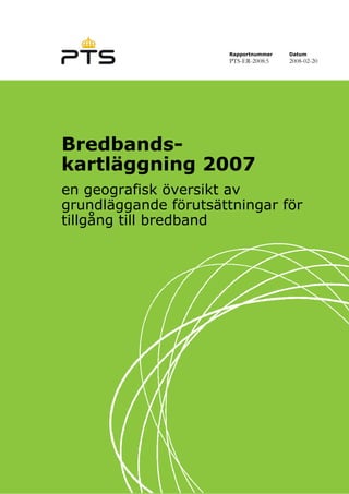 Rapportnummer
PTS-ER-2008:5
Datum
2008-02-20
Bredbands-
kartläggning 2007
en geografisk översikt av
grundläggande förutsättningar för
tillgång till bredband
 