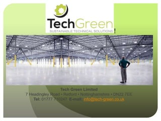 !
!
!
!
!
!
Tech Green Limited
7 Headingley Road • Retford • Nottinghamshire • DN22 7EE
Tel: 01777 710247 E-mail: info@tech-green.co.uk
 