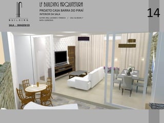 LF BUILDING ARQUITETURA
PROJETO CASA BARRA DO PIRAÍ
AUTOR: ARQ. LUCIANO E. FONSECA / CAU: AU 85245-7
DATA: 13/09/2015
INTERIOR DA SALA
SALA - IMAGEM 03
14
 