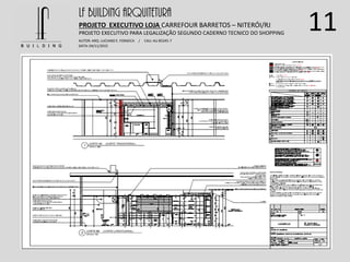 11LF BUILDING ARQUITETURA
PROJETO EXECUTIVO LOJA CARREFOUR BARRETOS – NITERÓI/RJ
AUTOR: ARQ. LUCIANO E. FONSECA / CAU: AU 85245-7
DATA: 04/11/2015
PROJETO EXECUTIVO PARA LEGALIZAÇÃO SEGUNDO CADERNO TECNICO DO SHOPPING
 
