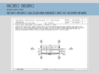 PROJETO EXECUTIVO
PROJETO EXECUTIVO QUIOSQUE PARA LEGALIZAÇÃO JUNTO AO SHOPPING VIA BRASIL
Arquiteto luciano fonseca
 