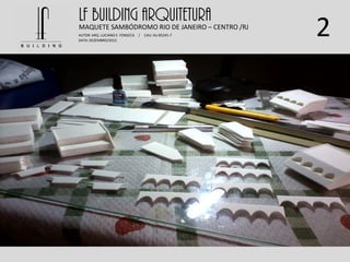 2
LF BUILDING ARQUITETURAMAQUETE SAMBÓDROMO RIO DE JANEIRO – CENTRO /RJ
AUTOR: ARQ. LUCIANO E. FONSECA / CAU: AU 85245-7
DATA: DEZEMBRO/2012
 