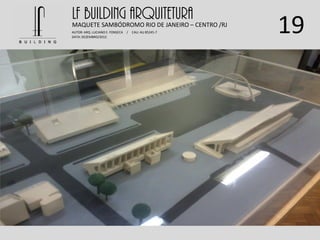 19
LF BUILDING ARQUITETURAMAQUETE SAMBÓDROMO RIO DE JANEIRO – CENTRO /RJ
AUTOR: ARQ. LUCIANO E. FONSECA / CAU: AU 85245-7
DATA: DEZEMBRO/2012
 