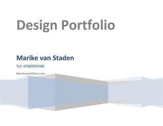 Design Portfolio
Marike van Staden
Tel: 0780999180
Marikevds@live.com
 