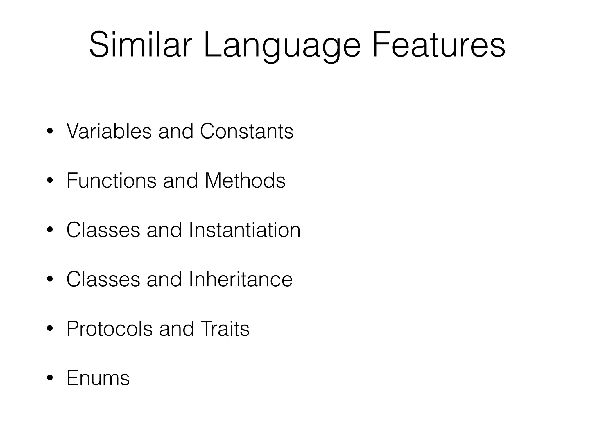 Similar Language Features • Variables and Constants • Functions and Methods • Classes and Instantiation • Classes and Inheritance • Protocols and Traits • Enums 