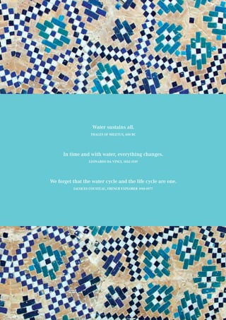 17
Water sustains all.
Thales of Miletus, 600 BC
In time and with water, everything changes.
Leonardo da Vinci, 1452-1519
We forget that the water cycle and the life cycle are one.
Jacques Cousteau, French explorer 1910-1977
 