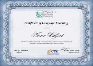 Certificate of Language Coaching
Who has successfully completed the Language Coaching Certification Course comprising of 30
Continuing Coaching Education hours and 6 hours of self-study.
Anne Beffort
Date of Completion Rachel Marie Paling
Company Director
Awarded to
24/05/2015
 