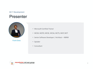 2
Presenter
C# 7 Development
Fisnik Doko
• Microsoft Certified Trainer
• MCSD, MCPD, MCSE, MCSA, MCTS, MCP, MCT
• Senior Software Developer / Architect – NBRM
• Speaker
• Consultant
 